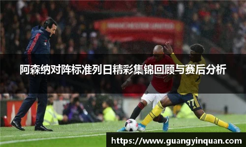 阿森纳对阵标准列日精彩集锦回顾与赛后分析