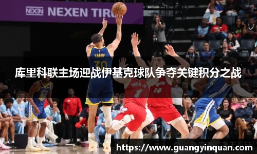 库里科联主场迎战伊基克球队争夺关键积分之战